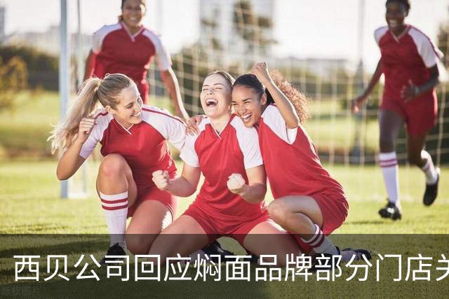 西贝公司回应焖面品牌部分门店关闭：正常调整，持续优化产品与服务